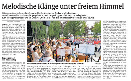 MelodischeKlängeunterfreiemHimmel VONHERBERTGÖDDEL  KONKEN.Sehrgutbesuchtwardas Open-Air-Konzert–Kon(k)geniale aufdemSchulhofinKonken.DerMu-sikvereinKonkenpräsentierteals WestricherMusikantenmitdem „SommerSpecial“einebunteMi-schungkonzertanterMusikundGe-sang. DasJugendorchesterdesVereins unterderLeitungvonMoritzGuther-öffnetedasProgrammmitdemTitel „SchreinachLiebe“vondenÄrzten. AnsprechendwarenauchdieDarbie-tungenvon„Letitbe“oder„SweetCa-roline“.Wegeneinigertechnischer ProblememitdemMikromusstedie SolistinIdaJungmitdemTitel„Sky-fall“mehrmalsbeginnen,wasdas Publikumjedochnichtdavonabhielt, nachZugabenzurufen.  Zugabepassend zumHochzeitstag DassBlasmusikundGesanggutmit-einanderharmonierenkönnen,be-wiesendie15Herrender„Hobby-Singers“ausOtterbach.UnterderLei-tungvonFranzWernerTrinkausund mitdenArrangementsvonKlaus HolzhauserglänztederChormit Evergreensvonden„ComedianHar-monists“ausden20-und30er-Jah-ren.AuchbeieinemUdo-Jürgens-Medleyklatschtenundsangendie MitseinemSommerkonzertimFreienlocktederMusikvereinKonkenamFreitagabend zahlreicheBesucher.NichtnurdergastgebendeVereinsorgtefürguteStimmungundvielApplaus, auchdasJugendorchesterundeinChorausOtterbachstelltenihremusikalischeVielseitigkeitunterBeweis. Gästebegeistertmit.Anschließend verstärkteneinigeFrauendenChor. DasRepertoireder„Hobby-Singers“ und„Hobby-Swingers“wargroß, reichtevonGospelsundLiedernaus demMusical„StarlightExpress“über Songswie„Letmeentertainyou“von RobbieWilliamsbishinzueinemHit- mixausden60-bis80erJahren.Zum AbschlussließessichFranzTrinkaus nichtnehmen,anseinem50.Hoch-zeitstag„OhHappyDay“alsZugabe untertosendemApplauszusingen. NachPauseundUmbauderBühne wardergastgebendeMusikverein mit40MusikernundMusikerinnen unterderLeitungvonMoritzGuthan derReihe.Auffallenddieweißen HemdenderHerrenmitHosenträ-gernunddieweißenBlusenderDa-men.MitdemMarsch„DieSonne gehtauf“vonRudiFischerundeinem Rock-MixvonJonBonJovibegannder VereinseineDarbietung.Hierergänz- teNicolasHeydmitseinerausdrucks-vollenStimmedasOrchester.Heydist Rocksänger,VocalcoachundStimm-therapeut,standalsSpezial-Gastan diesemAbendaufderBühne. MitdemWerk„Utopia“vonJacob deHaanentführtedasOrchesterdie zahlreichenBesucherklangvollinei-nenidealenInselstaatweitabvonder restlichenWelt.Beider„80er Kult(tour)“vonThiemoKraasundbe-kanntenLiedernwie„1000Malbe-rührt“oder„Sternenhimmel“waren vielfältigeEmotionennichtnurbeim Orchester,sondernauchbeidenBe-suchernspürbar. „ChildrenofSanchez“,eineFami-liengeschichteausMexiko,wurde musikalischmitPräzisionundViel-seitigkeitdargeboten.MiteinerMi-schungausweichenKlängenund markantenImpulsenüberzeugte „LordoftheDance“.NachderRock-ballade„Music“vonJohnMileswur-denwieschonbeivorherigenPro-grammpunktenZugabengewünscht, ehedasSommerkonzertzuEnde ging. DasProjekt„OpenAirSommerSpe-cial“desMusikvereinsKonkenwurde imRahmendesbundesweitenPro-gramms„NeustartAmateurmusik“ gefördert.DasProgrammdientals ReaktionaufdieAuswirkungender Corona-PandemieundsolldieAma-teurmusikinDeutschlandsichern undbeleben. ZahlreicheZugabenwurdenfürdieDarbietungenderMusikervomPublikumgewünscht. FOTO:SAYER